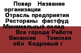 Повар › Название организации ­ Burger King › Отрасль предприятия ­ Рестораны, фастфуд › Минимальный оклад ­ 20 000 - Все города Работа » Вакансии   . Томская обл.,Кедровый г.